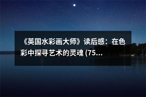 《英國水彩畫大師》讀后感：在色彩中探尋藝術(shù)的靈魂 (750字)