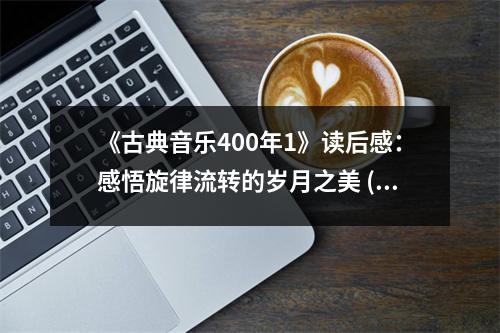 《古典音樂(lè)400年1》讀后感：感悟旋律流轉(zhuǎn)的歲月之美 (700字)