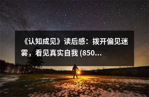 《認(rèn)知成見(jiàn)》讀后感：撥開(kāi)偏見(jiàn)迷霧，看見(jiàn)真實(shí)自我 (850字)