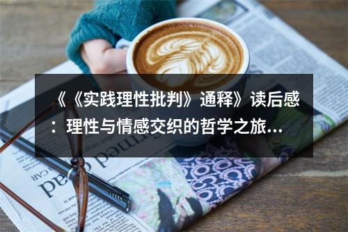 《《實踐理性批判》通釋》讀后感：理性與情感交織的哲學之旅 (1050字)