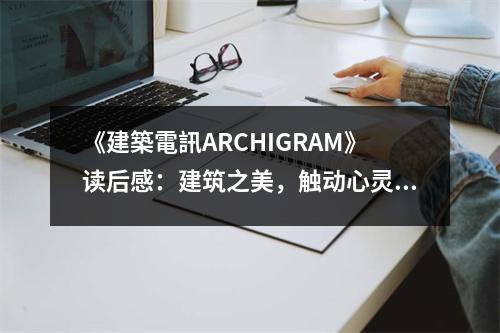 《建築電訊ARCHIGRAM》讀后感：建筑之美，觸動心靈 (1050字)