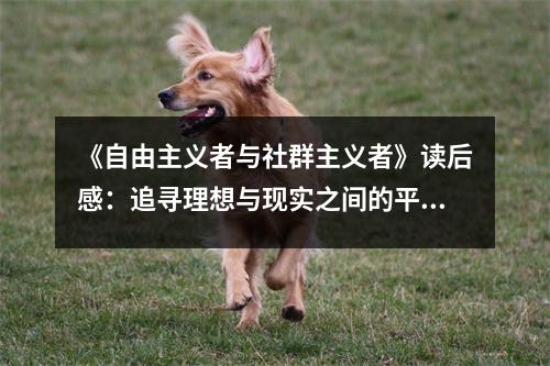 《自由主義者與社群主義者》讀后感：追尋理想與現(xiàn)實之間的平衡 (1100字)