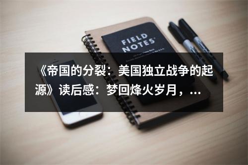 《帝國的分裂：美國獨(dú)立戰(zhàn)爭的起源》讀后感：夢回烽火歲月，激蕩自由風(fēng)帆 (750字)