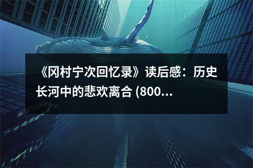 《岡村寧次回憶錄》讀后感：歷史長(zhǎng)河中的悲歡離合 (800字)