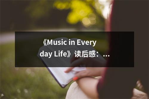 《Music in Everyday Life》讀后感：音樂(lè)讓生活充滿詩(shī)意 (700字)