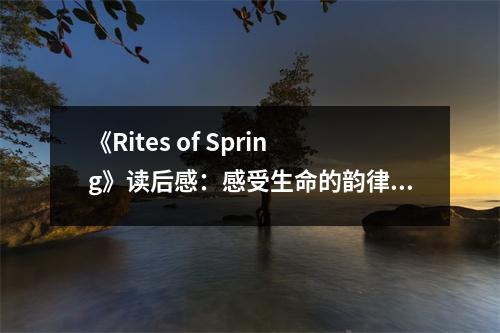 《Rites of Spring》讀后感：感受生命的韻律與激情 (700字)