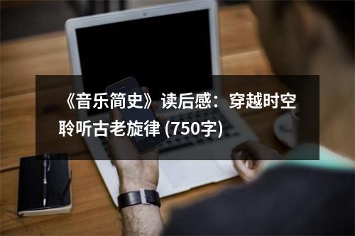 《音樂簡史》讀后感：穿越時(shí)空聆聽古老旋律 (750字)