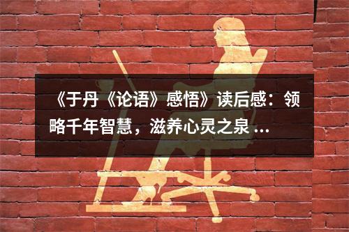 《于丹《論語》感悟》讀后感：領(lǐng)略千年智慧，滋養(yǎng)心靈之泉 (1200字)