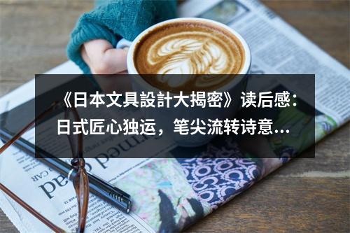 《日本文具設(shè)計(jì)大揭密》讀后感：日式匠心獨(dú)運(yùn)，筆尖流轉(zhuǎn)詩意 (1050字)