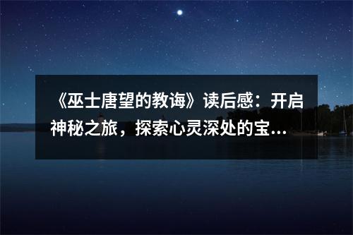 《巫士唐望的教誨》讀后感：開(kāi)啟神秘之旅，探索心靈深處的寶藏 (1050字)