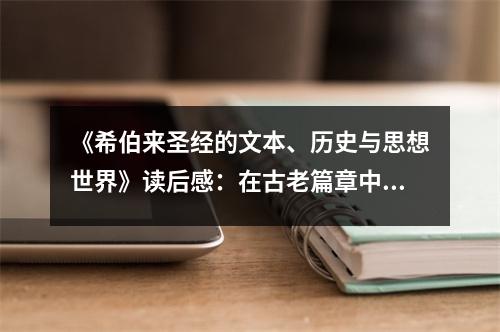 《希伯來圣經(jīng)的文本、歷史與思想世界》讀后感：在古老篇章中觸摸智慧的光芒 (1100字)