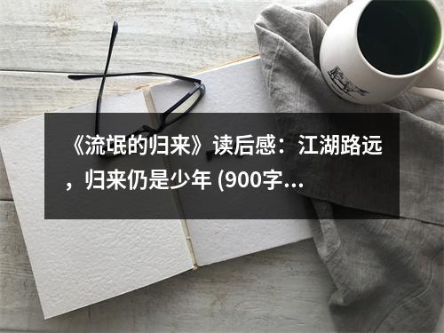 《流氓的歸來(lái)》讀后感：江湖路遠(yuǎn)，歸來(lái)仍是少年 (900字)