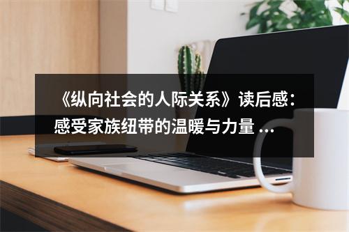 《縱向社會的人際關(guān)系》讀后感：感受家族紐帶的溫暖與力量 (750字)