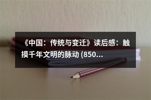 《中國(guó)：傳統(tǒng)與變遷》讀后感：觸摸千年文明的脈動(dòng) (850字)