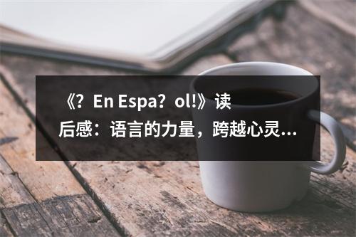 《？En Espa？ol!》讀后感：語(yǔ)言的力量，跨越心靈之橋 (750字)