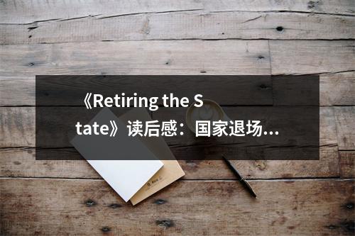 《Retiring the State》讀后感：國(guó)家退場(chǎng)，未來(lái)可期 (750字)