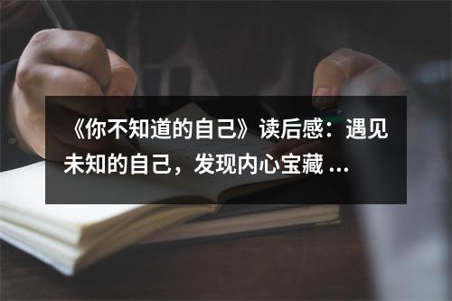 《你不知道的自己》讀后感：遇見未知的自己，發(fā)現(xiàn)內(nèi)心寶藏 (850字)