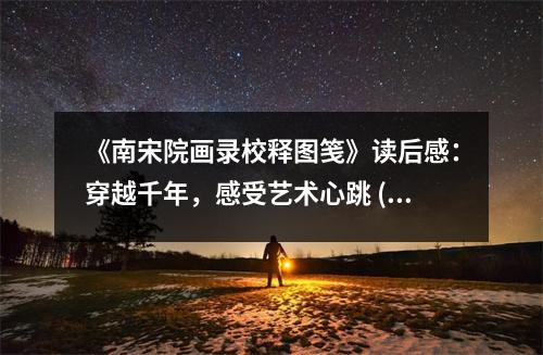 《南宋院畫錄校釋圖箋》讀后感：穿越千年，感受藝術(shù)心跳 (950字)