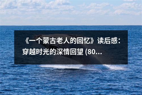 《一個(gè)蒙古老人的回憶》讀后感：穿越時(shí)光的深情回望 (800字)