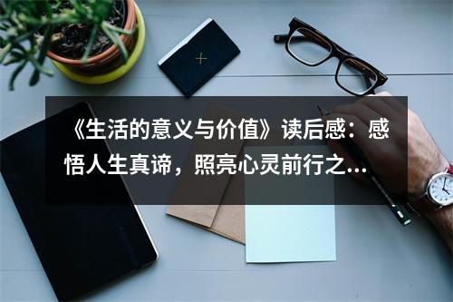 《生活的意義與價值》讀后感：感悟人生真諦，照亮心靈前行之路 (700字)
