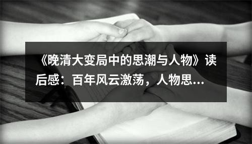 《晚清大變局中的思潮與人物》讀后感：百年風云激蕩，人物思想爭鳴 (1000字)