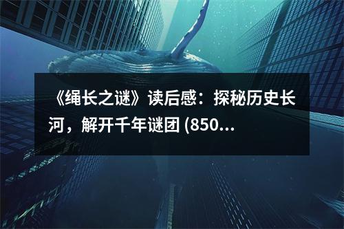 《繩長之謎》讀后感：探秘歷史長河，解開千年謎團 (850字)
