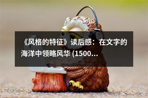 《風(fēng)格的特征》讀后感：在文字的海洋中領(lǐng)略風(fēng)華 (1500字)