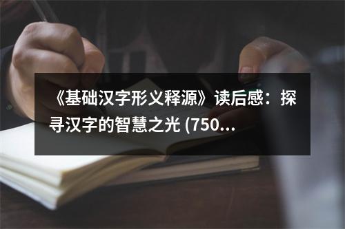 《基礎(chǔ)漢字形義釋源》讀后感：探尋漢字的智慧之光 (750字)