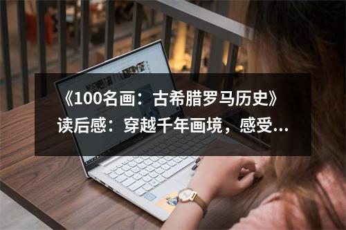 《100名畫：古希臘羅馬歷史》讀后感：穿越千年畫境，感受文明之光 (800字)