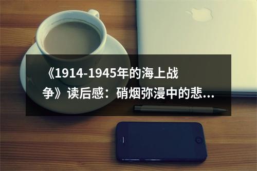 《1914-1945年的海上戰(zhàn)爭(zhēng)》讀后感：硝煙彌漫中的悲壯交響 (800字)