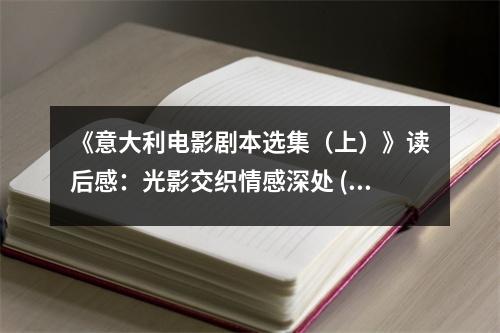 《意大利電影劇本選集（上）》讀后感：光影交織情感深處 (900字)