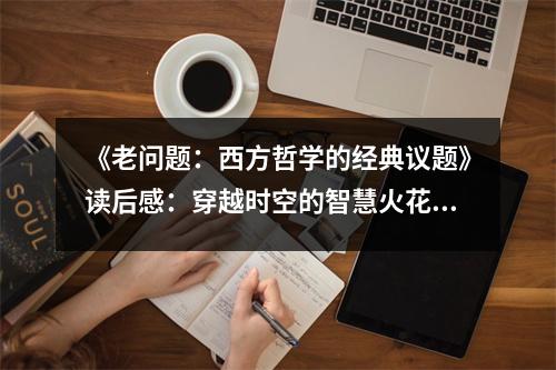 《老問題：西方哲學(xué)的經(jīng)典議題》讀后感：穿越時(shí)空的智慧火花 (650字)