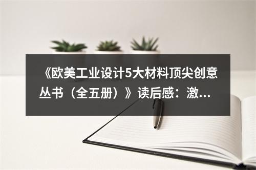 《歐美工業(yè)設(shè)計(jì)5大材料頂尖創(chuàng)意叢書（全五冊）》讀后感：激發(fā)靈感之源，探尋創(chuàng)意之巔 (800字)
