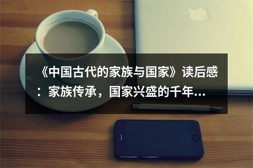 《中國古代的家族與國家》讀后感：家族傳承，國家興盛的千年智慧 (900字)