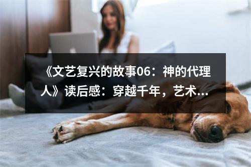 《文藝復興的故事06：神的代理人》讀后感：穿越千年，藝術與信仰的交融 (750字)