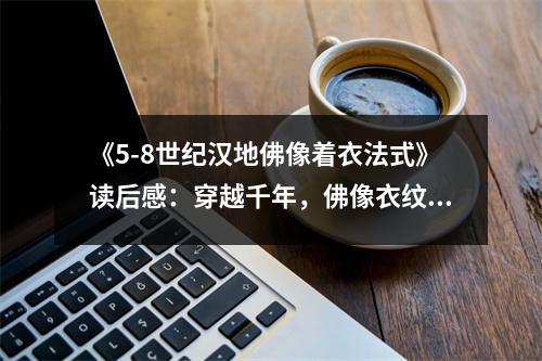 《5-8世紀(jì)漢地佛像著衣法式》讀后感：穿越千年，佛像衣紋翩翩起舞 (950字)