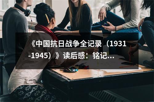 《中國(guó)抗日戰(zhàn)爭(zhēng)全記錄（1931-1945）》讀后感：銘記歷史，砥礪前行 (800字)