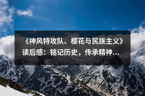 《神風(fēng)特攻隊(duì)、櫻花與民族主義》讀后感：銘記歷史，傳承精神 (950字)