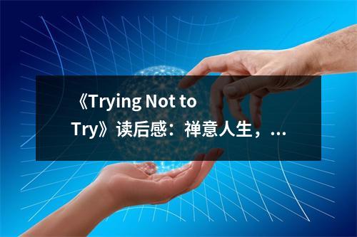 《Trying Not to Try》讀后感：禪意人生，自在隨心 (1000字)
