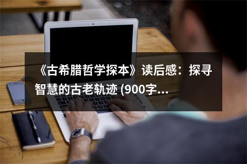 《古希臘哲學(xué)探本》讀后感：探尋智慧的古老軌跡 (900字)