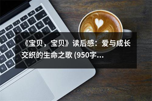 《寶貝，寶貝》讀后感：愛(ài)與成長(zhǎng)交織的生命之歌 (950字)