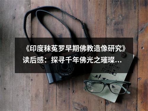 《印度秣菟羅早期佛教造像研究》讀后感：探尋千年佛光之璀璨 (750字)