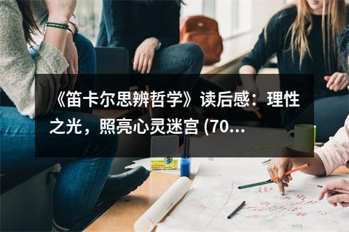 《笛卡爾思辨哲學(xué)》讀后感：理性之光，照亮心靈迷宮 (700字)