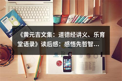 《黃元吉文集：道德經(jīng)講義、樂育堂語錄》讀后感：感悟先哲智慧，啟迪人生智慧 (950字)
