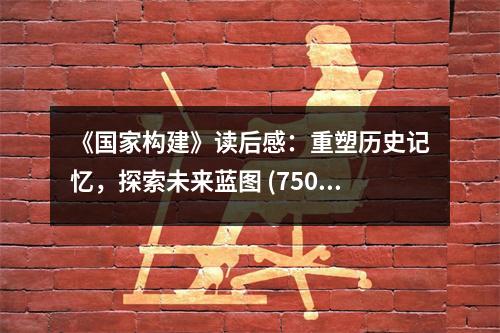 《國(guó)家構(gòu)建》讀后感：重塑歷史記憶，探索未來(lái)藍(lán)圖 (750字)