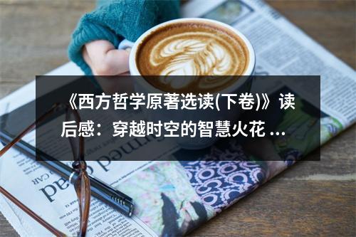 《西方哲學(xué)原著選讀(下卷)》讀后感：穿越時空的智慧火花 (900字)