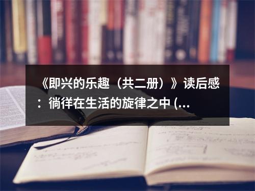《即興的樂趣（共二冊）》讀后感：徜徉在生活的旋律之中 (750字)