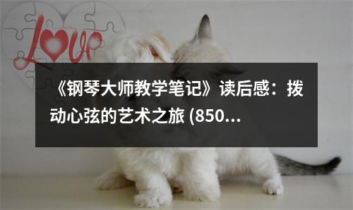 《鋼琴大師教學(xué)筆記》讀后感：撥動心弦的藝術(shù)之旅 (850字)