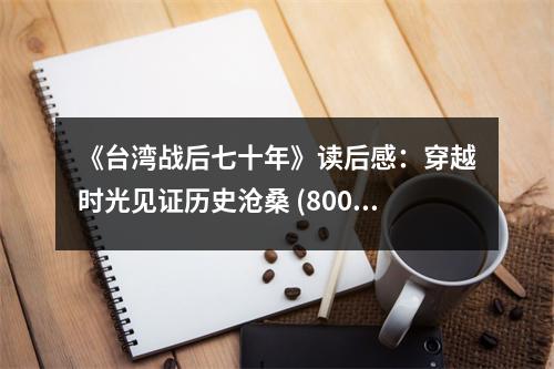 《臺灣戰(zhàn)后七十年》讀后感：穿越時光見證歷史滄桑 (800字)