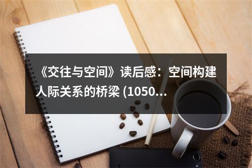 《交往與空間》讀后感：空間構(gòu)建人際關(guān)系的橋梁 (1050字)